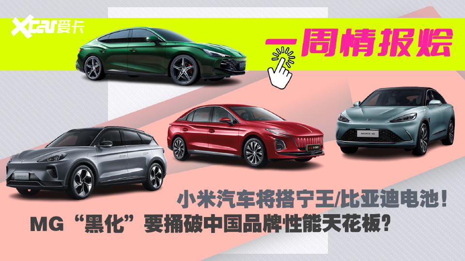 一周情报烩丨小米汽车将搭宁王/比亚迪电池！MG“黑化”要捅破中国品牌性能天花板？